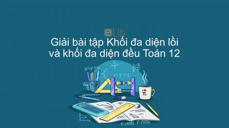 Giải Bài Tập Sbt Toán 12 Bài 2: Khối Đa Diện Lồi Và Khối Đa Diện Đều