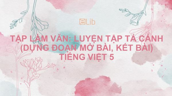 Tập Làm Văn: Luyện Tập Tả Cảnh (Dựng Đoạn Mở Bài, Kết Bài) Tiếng Việt 5