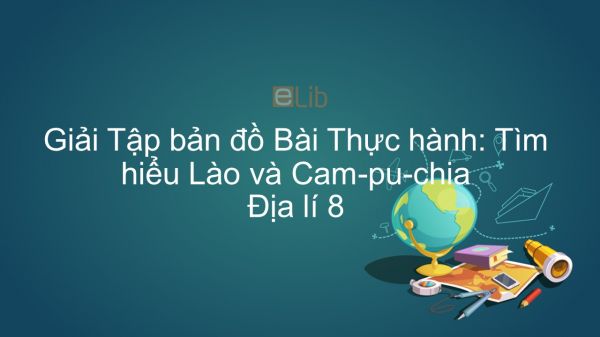 Giải Tập Bản Đồ Địa Lí 8 Bài 18: Thực Hành: Tìm Hiểu Lào Và Cam-