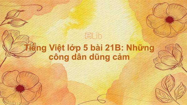 Tiếng Việt Lớp 5 Bài 21B: Những Công Dân Dũng Cảm